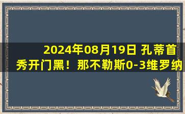 2024年08月19日 孔蒂首秀开门黑！那不勒斯0-3维罗纳 维罗纳成意甲首支获胜球队